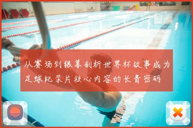 从赛场到银幕剖析世界杯故事成为足球纪录片核心内容的长青密码