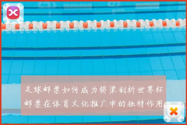 足球邮票如何成为桥梁剖析世界杯邮票在体育文化推广中的独特作用