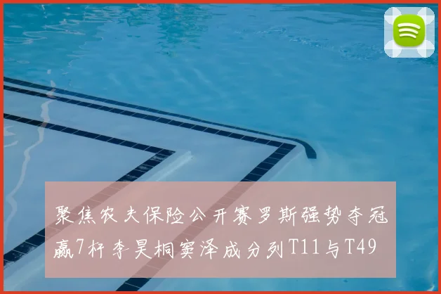 聚焦农夫保险公开赛罗斯强势夺冠赢7杆李昊桐窦泽成分列T11与T49