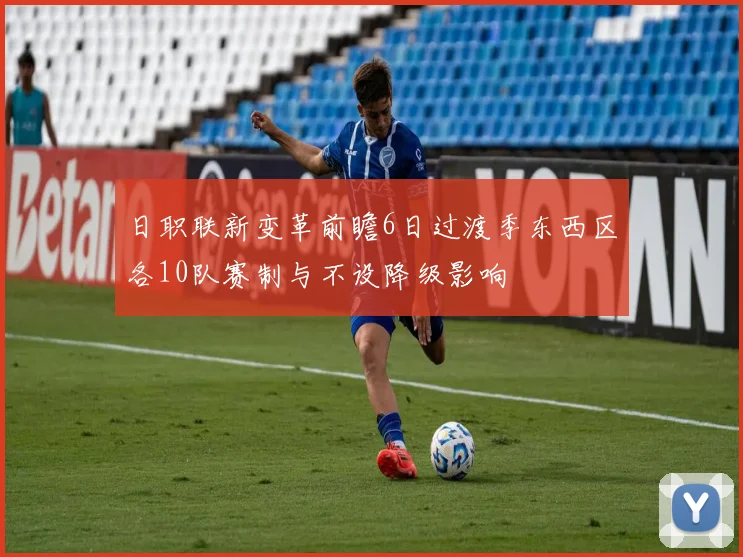 日职联新变革前瞻6日过渡季东西区各10队赛制与不设降级影响