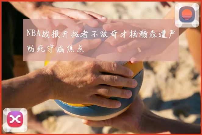 NBA战报开拓者不敌奇才杨瀚森遭严防死守成焦点