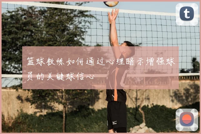 篮球教练如何通过心理暗示增强球员的关键球信心