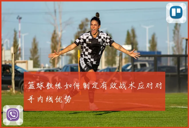 篮球教练如何制定有效战术应对对手内线优势