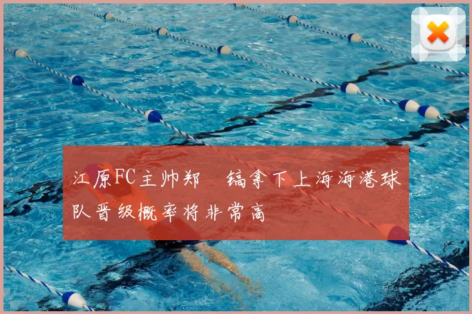 江原FC主帅郑暻镐拿下上海海港球队晋级概率将非常高
