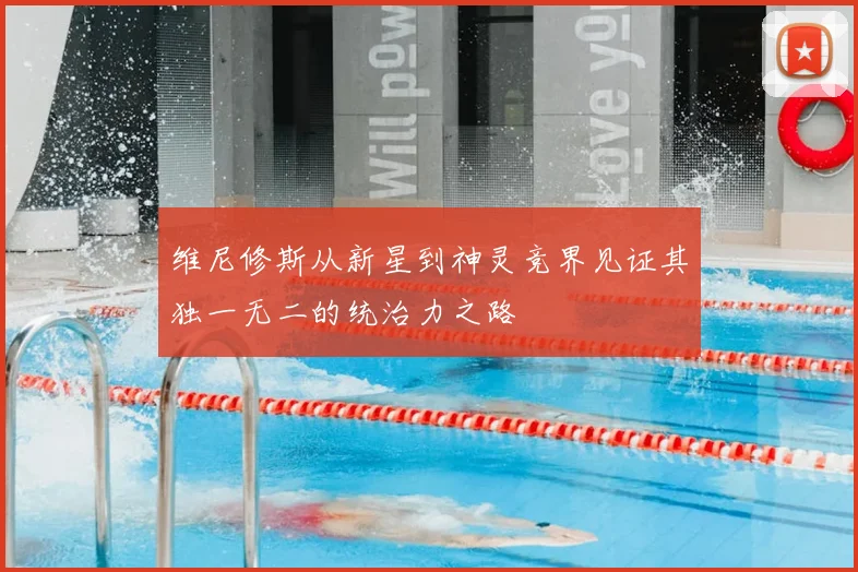 维尼修斯从新星到神灵竞界见证其独一无二的统治力之路