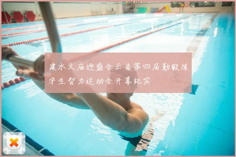 建水文庙迎盛会云南第四届勤锻炼学生智力运动会开幕纪实