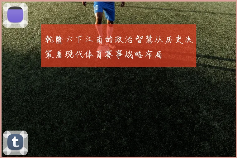 乾隆六下江南的政治智慧从历史决策看现代体育赛事战略布局