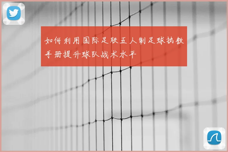 如何利用国际足联五人制足球执教手册提升球队战术水平