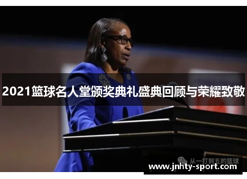 2021篮球名人堂颁奖典礼盛典回顾与荣耀致敬