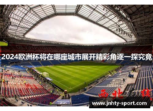 2024欧洲杯将在哪座城市展开精彩角逐一探究竟