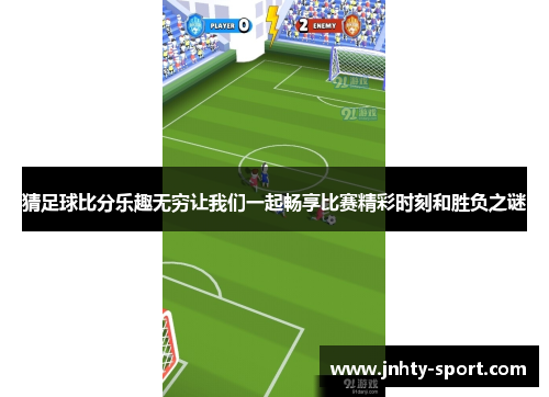 猜足球比分乐趣无穷让我们一起畅享比赛精彩时刻和胜负之谜
