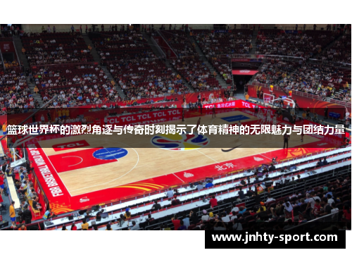 篮球世界杯的激烈角逐与传奇时刻揭示了体育精神的无限魅力与团结力量