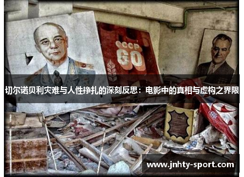 切尔诺贝利灾难与人性挣扎的深刻反思：电影中的真相与虚构之界限