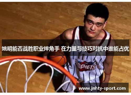 姚明能否战胜职业摔角手 在力量与技巧对抗中谁能占优