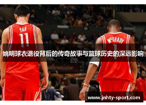 姚明球衣退役背后的传奇故事与篮球历史的深远影响