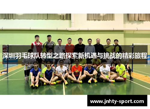 深圳羽毛球队转型之路探索新机遇与挑战的精彩旅程