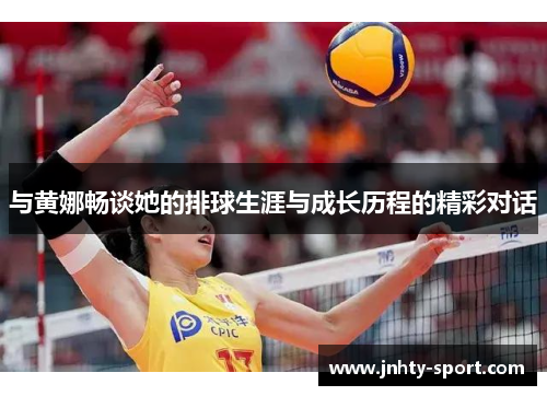 与黄娜畅谈她的排球生涯与成长历程的精彩对话