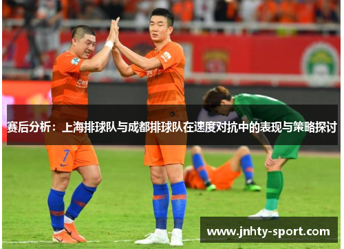 赛后分析：上海排球队与成都排球队在速度对抗中的表现与策略探讨