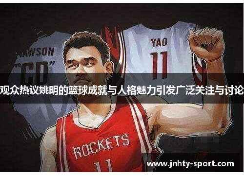 观众热议姚明的篮球成就与人格魅力引发广泛关注与讨论