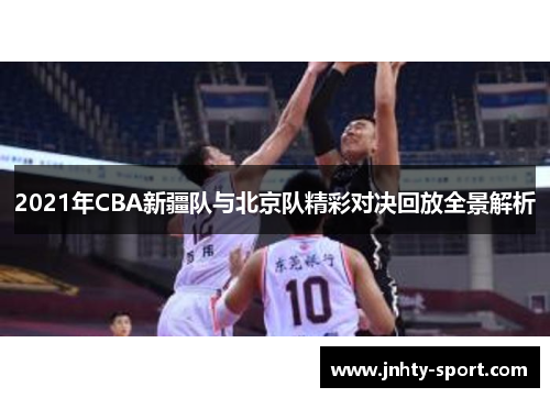 2021年CBA新疆队与北京队精彩对决回放全景解析