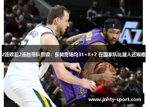 2连败后2连胜带队晋级：东契奇场均31+8+7 在国家队比湖人还艰难